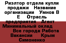 Риэлтор отдела купли-продажи › Название организации ­ Умнов В.Е. › Отрасль предприятия ­ Агент › Минимальный оклад ­ 60 000 - Все города Работа » Вакансии   . Крым,Симоненко